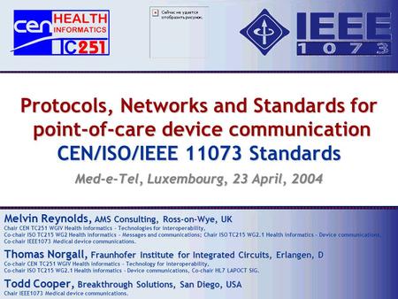 Protocols, Networks and Standards for point-of-care device communication CEN/ISO/IEEE 11073 Standards Med-e-Tel, Luxembourg, 23 April, 2004 Melvin Reynolds,