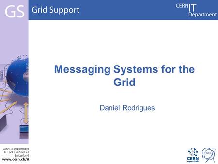 CERN IT Department CH-1211 Genève 23 Switzerland www.cern.ch/i t Messaging Systems for the Grid Daniel Rodrigues.