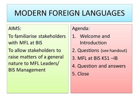 MODERN FOREIGN LANGUAGES AIMS: To familiarise stakeholders with MFL at BIS To allow stakeholders to raise matters of a general nature to MFL Leaders/ BIS.