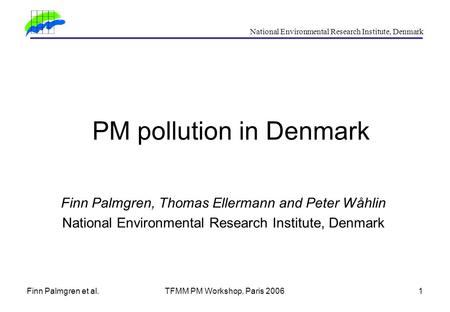 Finn Palmgren et al.TFMM PM Workshop, Paris 20061 National Environmental Research Institute, Denmark PM pollution in Denmark Finn Palmgren, Thomas Ellermann.