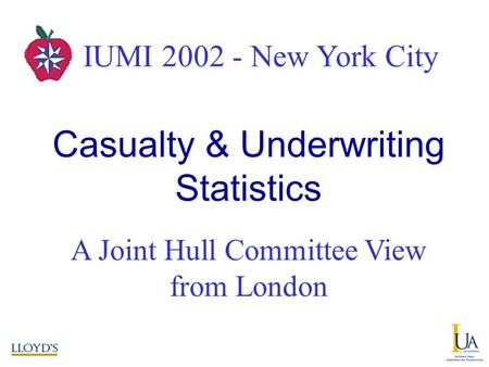 IUMI 2002 – New York City A Joint Hull Committee View from London Casualty & Underwriting Statistics IUMI 2002 - New York City.