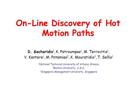 On-Line Discovery of Hot Motion Paths D. Sacharidis 1, K. Patroumpas 1, M. Terrovitis 1, V. Kantere 1, M. Potamias 2, K. Mouratidis 3, T. Sellis 1 1 National.
