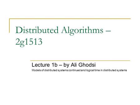 Distributed Algorithms – 2g1513 Lecture 1b – by Ali Ghodsi Models of distributed systems continued and logical time in distributed systems.
