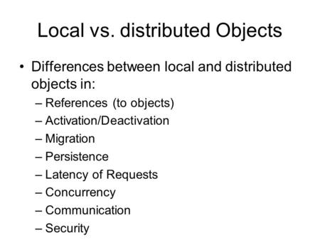 Local vs. distributed Objects Differences between local and distributed objects in: –References (to objects) –Activation/Deactivation –Migration –Persistence.