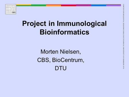 CENTER FOR BIOLOGICAL SEQUENCE ANALYSISTECHNICAL UNIVERSITY OF DENMARK DTU Project in Immunological Bioinformatics Morten Nielsen, CBS, BioCentrum, DTU.