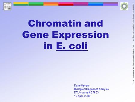 Center for Biological Sequence Analysis The Technical University of Denmark DTU Chromatin and Gene Expression in E. coli Dave Ussery Biological Sequence.