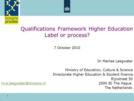 1 Qualifications Framework Higher Education Label or process? 7 October 2010 Dr Marlies Leegwater Ministry of Education, Culture & Science Directorate.