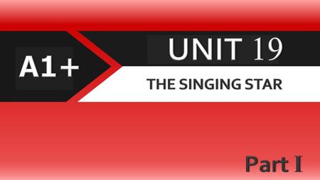 UNIT 19 A1+ THE SINGING STAR Part I.