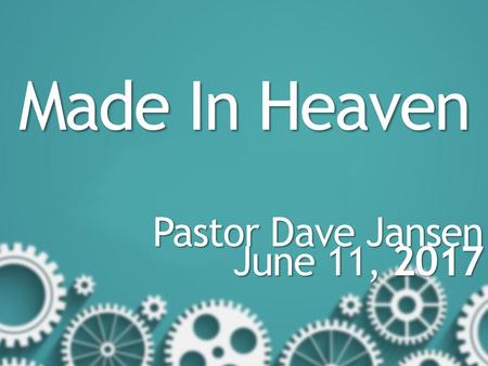 Made In Heaven Pastor Dave Jansen June 11, 2017.