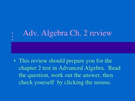 Adv. Algebra Ch. 2 review This review should prepare you for the chapter 2 test in Advanced Algebra. Read the question, work out the answer, then check.