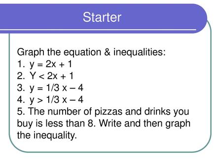 Starter Graph the equation & inequalities: y = 2x + 1 Y < 2x + 1
