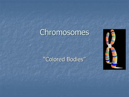 Chromosomes “Colored Bodies”.