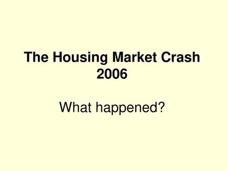 The Housing Market Crash 2006 What happened?