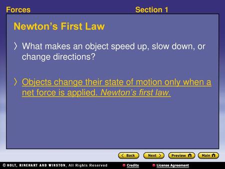 Newton’s First Law What makes an object speed up, slow down, or change directions? Objects change their state of motion only when a net force is applied.