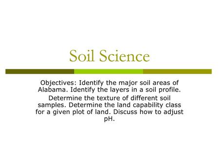 Soil Science Objectives: Identify the major soil areas of Alabama. Identify the layers in a soil profile. Determine the texture of different soil samples.