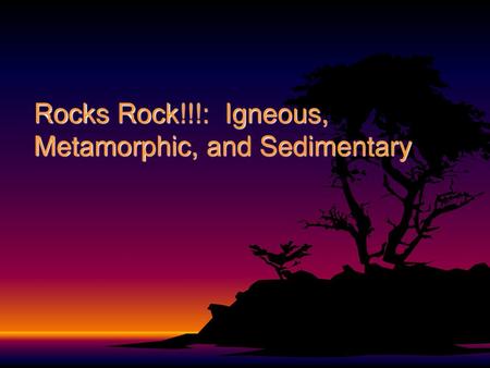 Rocks Rock!!!: Igneous, Metamorphic, and Sedimentary
