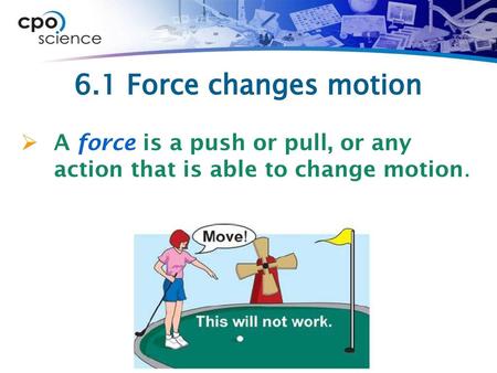 6.1 Force changes motion A force is a push or pull, or any action that is able to change motion.
