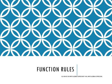 Function Rules EQ: How do you write algebraic expressions? I will write algebraic expressions.