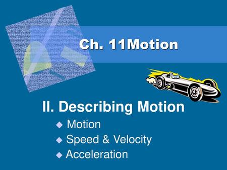 II. Describing Motion Motion Speed & Velocity Acceleration