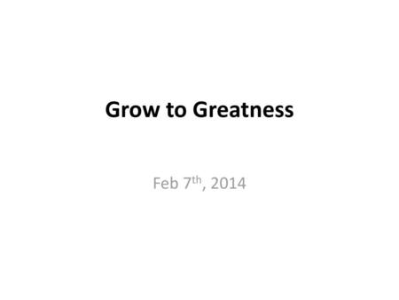 Grow to Greatness Feb 7th, 2014.