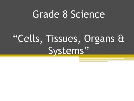 Grade 8 Science “Cells, Tissues, Organs & Systems”