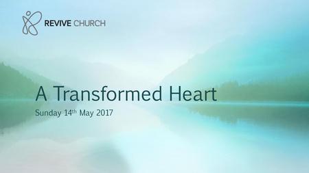 A Transformed Heart Sunday 14th May 2017.