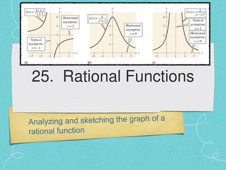25. Rational Functions Analyzing and sketching the graph of a rational function.