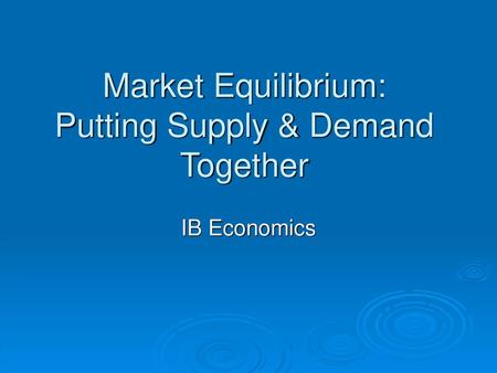 Market Equilibrium: Putting Supply & Demand Together