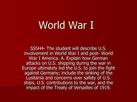 World War I SS5H4- The student will describe U.S. involvement in World War I and post- World War I America. A. Explain how German attacks on U.S. shipping.