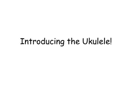 Introducing the Ukulele!