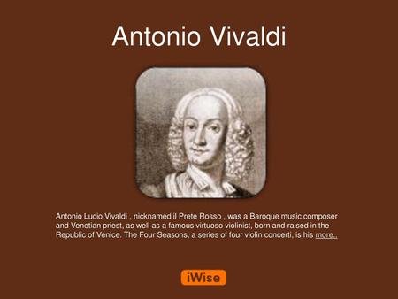 Antonio Vivaldi Antonio Lucio Vivaldi , nicknamed il Prete Rosso , was a Baroque music composer and Venetian priest, as well as a famous virtuoso violinist,