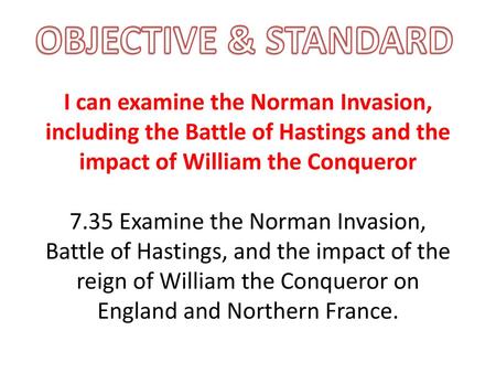 OBJECTIVE & STANDARD I can examine the Norman Invasion, including the Battle of Hastings and the impact of William the Conqueror 7.35 Examine the Norman.