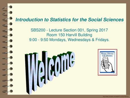 Introduction to Statistics for the Social Sciences SBS200 - Lecture Section 001, Spring 2017 Room 150 Harvill Building 9:00 - 9:50 Mondays, Wednesdays.