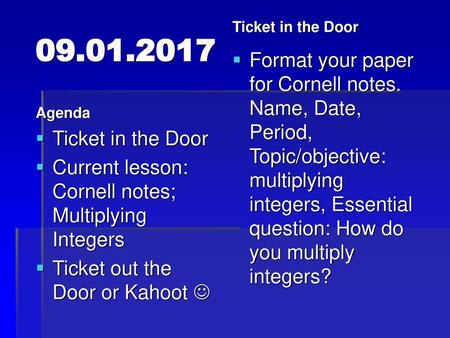 Ticket in the Door 09.01.2017 Format your paper for Cornell notes. Name, Date, Period, Topic/objective: multiplying integers, Essential question: How do.
