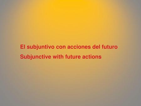 El subjuntivo con acciones del futuro