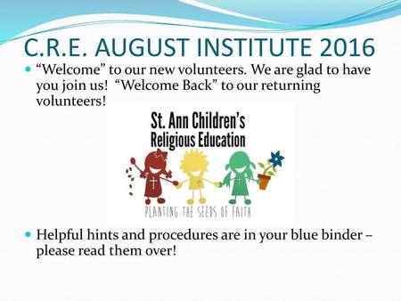C.R.E. AUGUST INSTITUTE 2016 “Welcome” to our new volunteers. We are glad to have you join us! “Welcome Back” to our returning volunteers! Helpful hints.