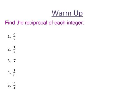 Warm Up Find the reciprocal of each integer: 6 7 1 2 7 1 8 5 4.