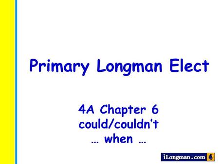 Primary Longman Elect 4A Chapter 6 could/couldn’t … when …