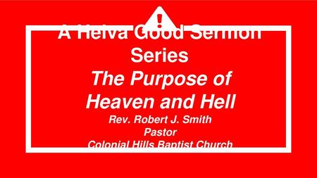 A Helva Good Sermon Series The Purpose of Heaven and Hell Rev. Robert J. Smith Pastor Colonial Hills Baptist Church.