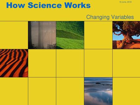 How Science Works 18 June, 2018 Changing Variables.
