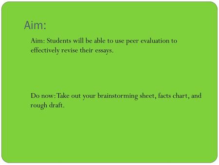 Aim: Aim: Students will be able to use peer evaluation to effectively revise their essays. Do now: Take out your brainstorming sheet, facts chart, and.