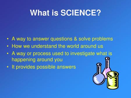 What is SCIENCE? A way to answer questions & solve problems