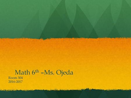 Math 6th –Ms. Ojeda Room 304 2016-2017.