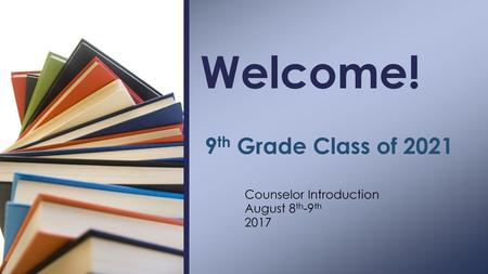 Welcome! 9th Grade Class of 2021 Counselor Introduction August 8th-9th