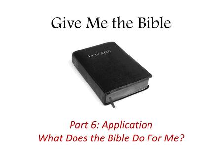 Part 6: Application What Does the Bible Do For Me?