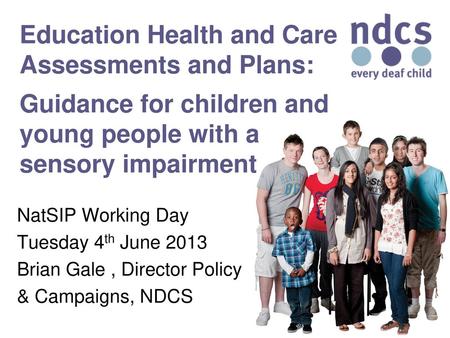 Education Health and Care Assessments and Plans: Guidance for children and young people with a sensory impairment NatSIP Working Day Tuesday 4th June.