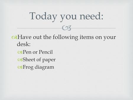 Today you need: Have out the following items on your desk: