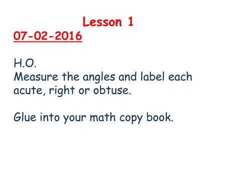 Lesson 1 07-02-2016 H.O. Measure the angles and label each acute, right or obtuse. Glue into your math copy book.