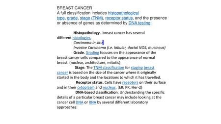 BREAST CANCER A full classification includes histopathological type, grade, stage (TNM), receptor status, and the presence or absence of genes as determined.