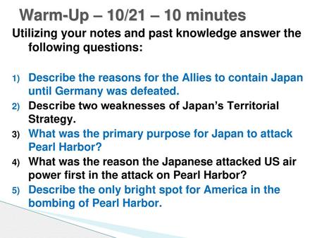 Warm-Up – 10/21 – 10 minutes Utilizing your notes and past knowledge answer the following questions: Describe the reasons for the Allies to contain Japan.